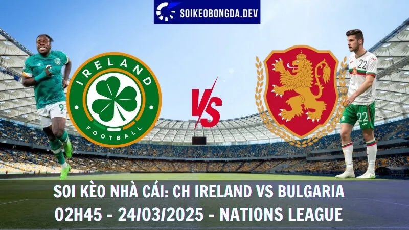 Giải mã kèo nhà cái CH Ireland vs Bulgaria - 24/03/2025 - Nations League 1 Giải mã kèo nhà cái CH Ireland vs Bulgaria - 02h45 - 24/03/2025 - Nations League